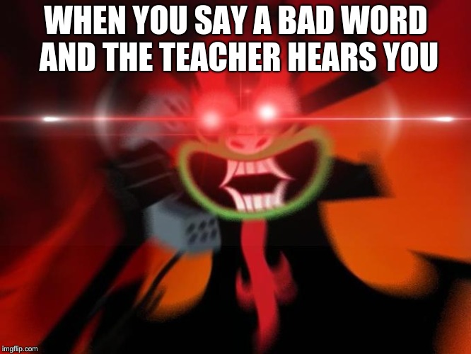 WHEN YOU SAY A BAD WORD AND THE TEACHER HEARS YOU | image tagged in memes,funny | made w/ Imgflip meme maker