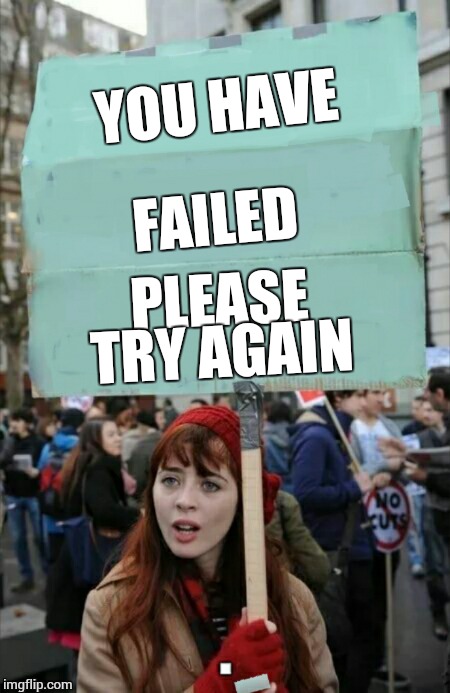 protestor | YOU HAVE FAILED PLEASE TRY AGAIN | image tagged in protestor | made w/ Imgflip meme maker