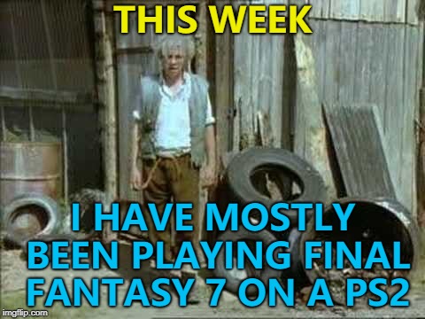 With the realisation it's 21 years old... | THIS WEEK; I HAVE MOSTLY BEEN PLAYING FINAL FANTASY 7 ON A PS2 | image tagged in fast show,memes,final fantasy 7,video games,old school,video games in fun | made w/ Imgflip meme maker