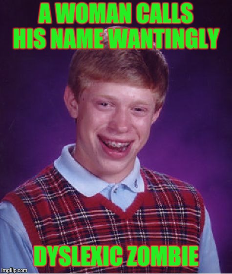 Bad Luck Brian Meme | A WOMAN CALLS HIS NAME WANTINGLY; DYSLEXIC ZOMBIE | image tagged in memes,bad luck brian | made w/ Imgflip meme maker