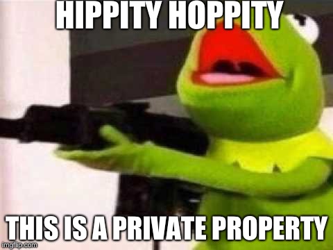 Hippity Hoppity | HIPPITY HOPPITY; THIS IS A PRIVATE PROPERTY | image tagged in hippity hoppity | made w/ Imgflip meme maker