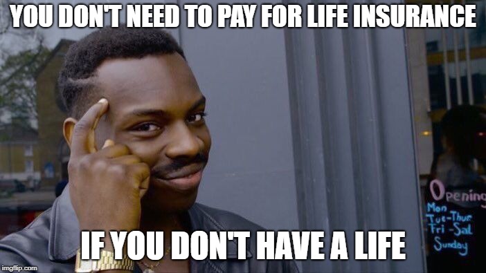 Roll Safe Think About It | YOU DON'T NEED TO PAY FOR LIFE INSURANCE; IF YOU DON'T HAVE A LIFE | image tagged in memes,roll safe think about it | made w/ Imgflip meme maker