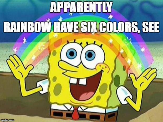 spongebob rainbow | APPARENTLY; RAINBOW HAVE SIX COLORS, SEE | image tagged in spongebob rainbow | made w/ Imgflip meme maker