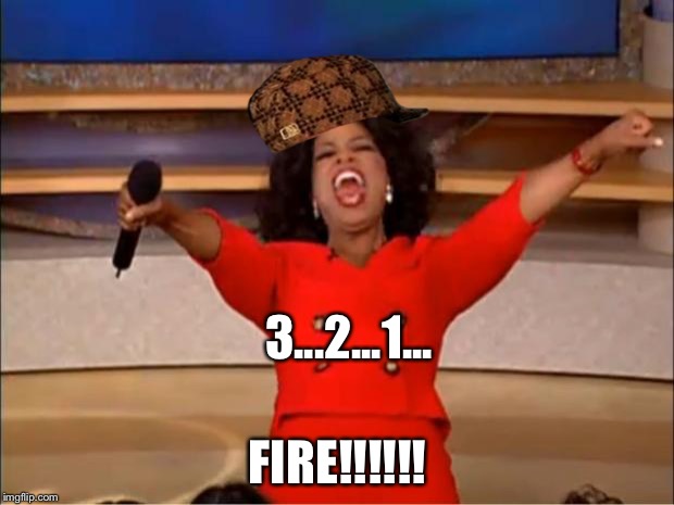 Oprah You Get A | 3...2...1... FIRE!!!!!! | image tagged in memes,oprah you get a,scumbag | made w/ Imgflip meme maker