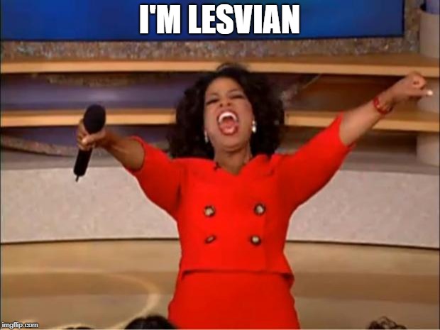 Oprah You Get A | I'M LESVIAN | image tagged in memes,oprah you get a | made w/ Imgflip meme maker