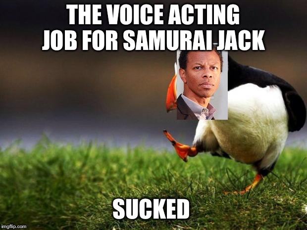 Unpopular Opinion Puffin Meme | THE VOICE ACTING JOB FOR SAMURAI JACK SUCKED | image tagged in memes,unpopular opinion puffin | made w/ Imgflip meme maker