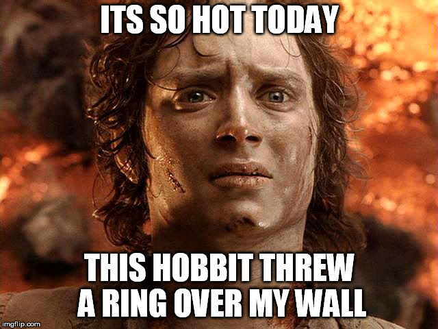 hot hobbit |  ITS SO HOT TODAY; THIS HOBBIT THREW A RING OVER MY WALL | image tagged in hot hobbit | made w/ Imgflip meme maker