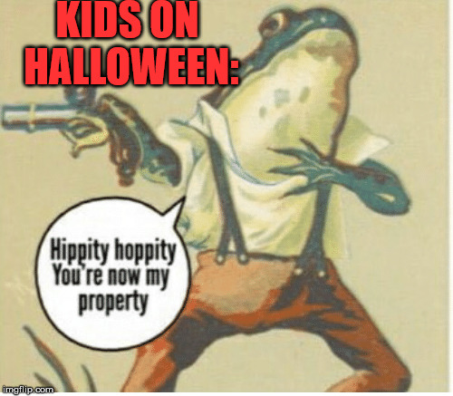 To the candy that is | KIDS ON HALLOWEEN: | image tagged in hippity hoppity,candy,halloween | made w/ Imgflip meme maker