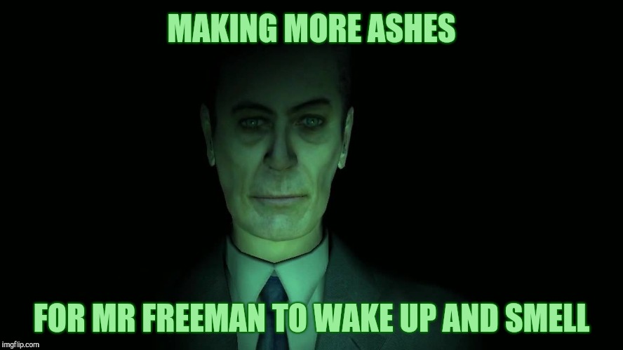 . | MAKING MORE ASHES FOR MR FREEMAN TO WAKE UP AND SMELL | image tagged in half-life's g-man from the creepy gallery of vagabondsoufflé  | made w/ Imgflip meme maker