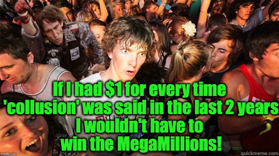 Sudden Clarity Clarence Large | If I had $1 for every time 'collusion' was said in the last 2 years; I wouldn't have to win the MegaMillions! | image tagged in sudden clarity clarence large | made w/ Imgflip meme maker