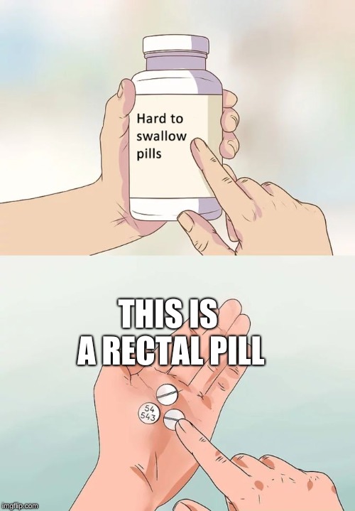 Hard To Swallow Pills Meme | THIS IS A RECTAL PILL | image tagged in memes,hard to swallow pills | made w/ Imgflip meme maker