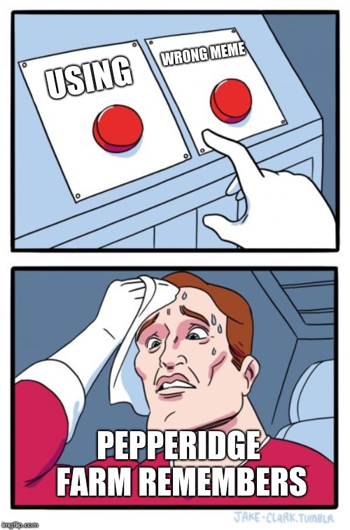 Two Buttons | WRONG MEME; USING; PEPPERIDGE FARM REMEMBERS | image tagged in memes,two buttons | made w/ Imgflip meme maker