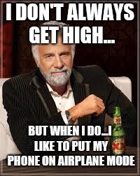 I dont always guy | I DON'T ALWAYS GET HIGH... BUT WHEN I DO...I LIKE TO PUT MY PHONE ON AIRPLANE MODE | image tagged in i dont always guy,airplane,drugs | made w/ Imgflip meme maker