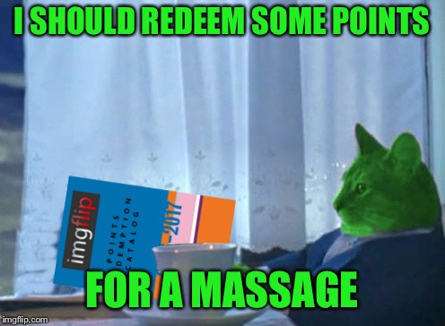 RayCat redeeming points | I SHOULD REDEEM SOME POINTS FOR A MASSAGE | image tagged in raycat redeeming points | made w/ Imgflip meme maker