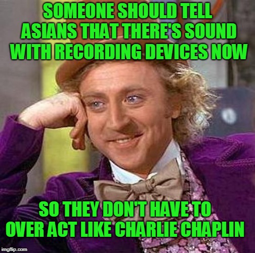 It's like they all went to Jackie Chan acting school. | SOMEONE SHOULD TELL ASIANS THAT THERE'S SOUND WITH RECORDING DEVICES NOW; SO THEY DON'T HAVE TO OVER ACT LIKE CHARLIE CHAPLIN | image tagged in memes,creepy condescending wonka | made w/ Imgflip meme maker