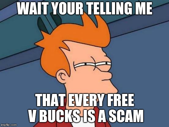 Futurama Fry | WAIT YOUR TELLING ME; THAT EVERY FREE V BUCKS IS A SCAM | image tagged in memes,futurama fry | made w/ Imgflip meme maker