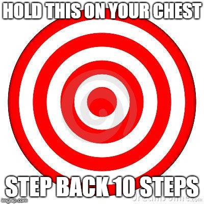 Target | HOLD THIS ON YOUR CHEST; STEP BACK 10 STEPS | image tagged in target | made w/ Imgflip meme maker
