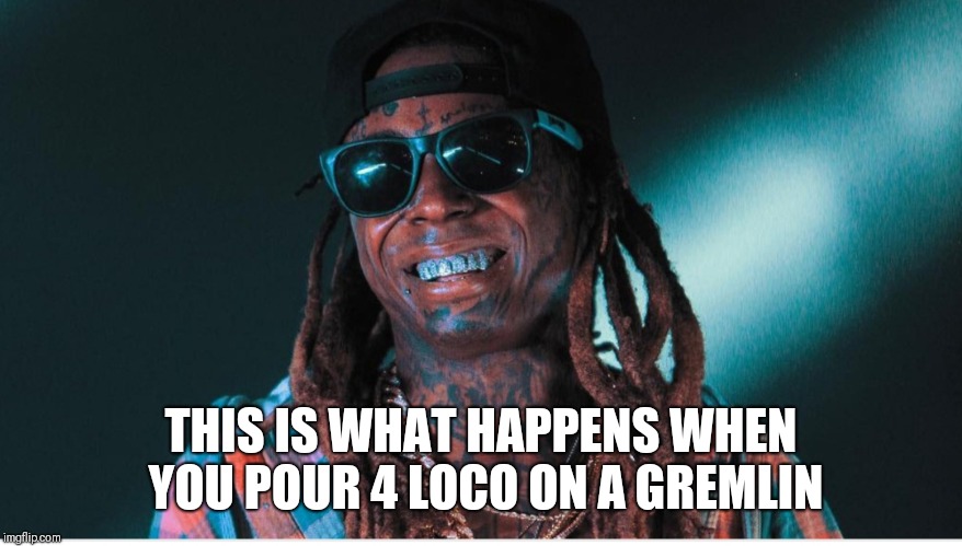 THIS IS WHAT HAPPENS WHEN YOU POUR 4 LOCO ON A GREMLIN | image tagged in the martian | made w/ Imgflip meme maker