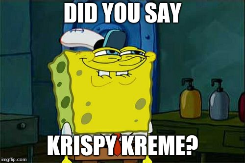 Don't You Squidward Meme | DID YOU SAY; KRISPY KREME? | image tagged in memes,dont you squidward | made w/ Imgflip meme maker