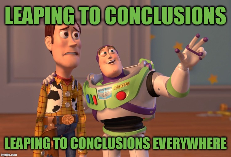 To Infinity, and Beyond! | LEAPING TO CONCLUSIONS; LEAPING TO CONCLUSIONS EVERYWHERE | image tagged in memes,x x everywhere | made w/ Imgflip meme maker