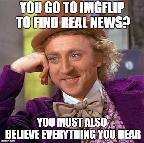 Seriously, don't come here for actual news | YOU GO TO IMGFLIP TO FIND REAL NEWS? YOU MUST ALSO BELIEVE EVERYTHING YOU HEAR | image tagged in memes,creepy condescending wonka,cnn fake news | made w/ Imgflip meme maker