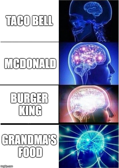 Expanding Brain Meme | TACO BELL; MCDONALD; BURGER KING; GRANDMA'S FOOD | image tagged in memes,expanding brain | made w/ Imgflip meme maker