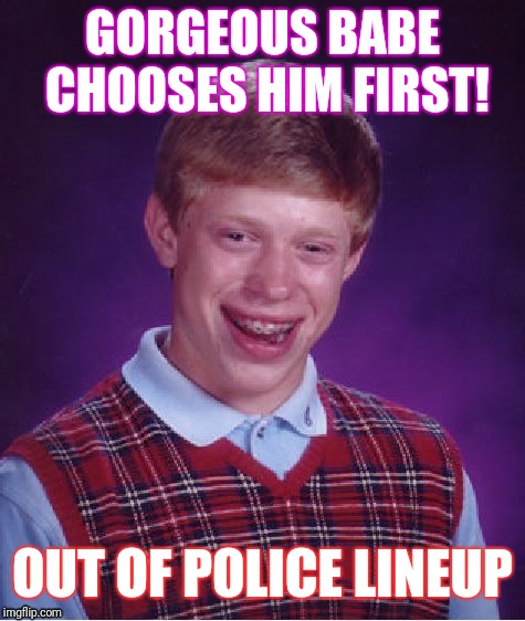 Bad Luck Brian Meme | GORGEOUS BABE CHOOSES HIM FIRST! OUT OF POLICE LINEUP | image tagged in memes,bad luck brian | made w/ Imgflip meme maker