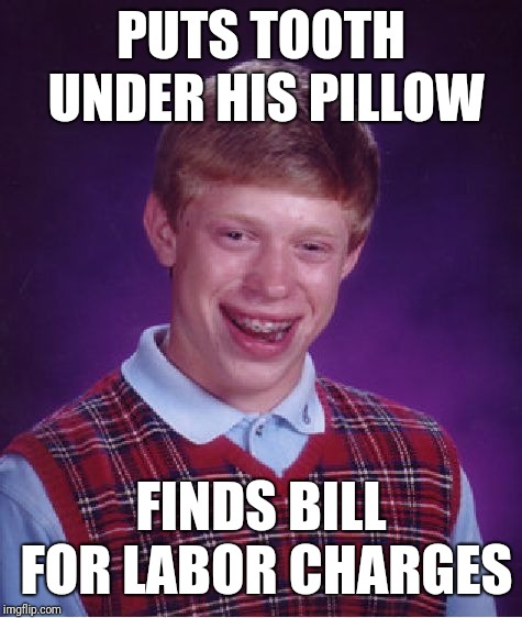 Bad Luck Brian | PUTS TOOTH UNDER HIS PILLOW; FINDS BILL FOR LABOR CHARGES | image tagged in memes,bad luck brian | made w/ Imgflip meme maker