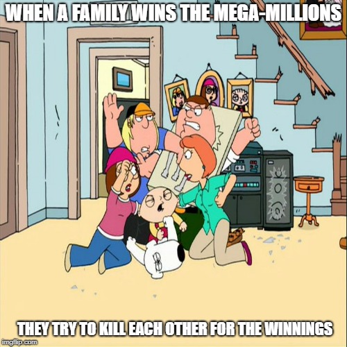 Family Guy - Fight | WHEN A FAMILY WINS THE MEGA-MILLIONS; THEY TRY TO KILL EACH OTHER FOR THE WINNINGS | image tagged in family guy - fight | made w/ Imgflip meme maker