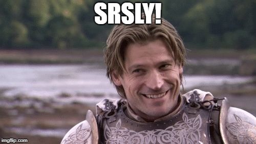 Srsly (Jamie Lannister)  | SRSLY! | image tagged in srsly jamie lannister | made w/ Imgflip meme maker