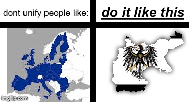 Unifying People The Correct Way | image tagged in prussia,eu,europe | made w/ Imgflip meme maker