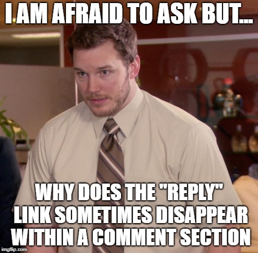 Afraid To Ask Andy Meme | I AM AFRAID TO ASK BUT... WHY DOES THE "REPLY" LINK SOMETIMES DISAPPEAR WITHIN A COMMENT SECTION | image tagged in memes,afraid to ask andy | made w/ Imgflip meme maker