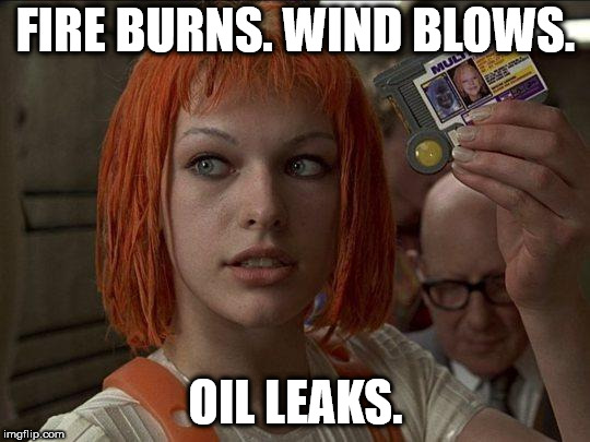 Leeloo Multipass 5th Element | FIRE BURNS. WIND BLOWS. OIL LEAKS. | image tagged in leeloo multipass 5th element | made w/ Imgflip meme maker