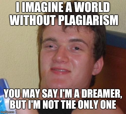 10 Guy Meme | I IMAGINE A WORLD WITHOUT PLAGIARISM; YOU MAY SAY I'M A DREAMER, BUT I'M NOT THE ONLY ONE | image tagged in memes,10 guy,bad puns,john lennon,jbmemegeek | made w/ Imgflip meme maker