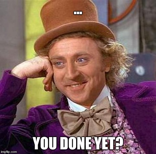 Creepy Condescending Wonka Meme | ... YOU DONE YET? | image tagged in memes,creepy condescending wonka | made w/ Imgflip meme maker