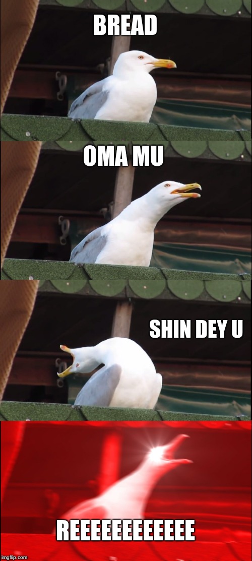 Inhaling Seagull Meme | BREAD; OMA MU; SHIN DEY U; REEEEEEEEEEEE | image tagged in memes,inhaling seagull | made w/ Imgflip meme maker