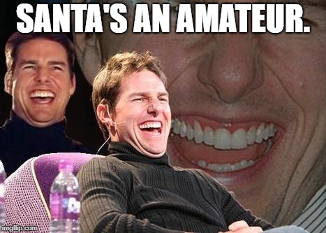 Tom Cruise laugh | SANTA'S AN AMATEUR. | image tagged in tom cruise laugh | made w/ Imgflip meme maker