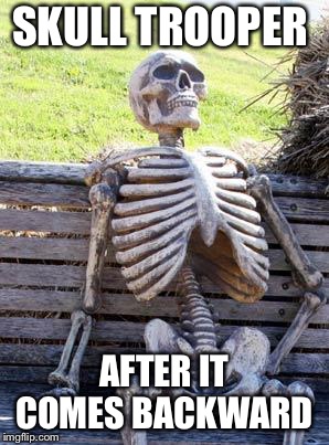 Waiting Skeleton Meme | SKULL TROOPER; AFTER IT COMES BACKWARD | image tagged in memes,waiting skeleton | made w/ Imgflip meme maker