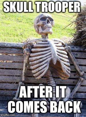 Waiting Skeleton Meme | SKULL TROOPER; AFTER IT COMES BACK | image tagged in memes,waiting skeleton | made w/ Imgflip meme maker