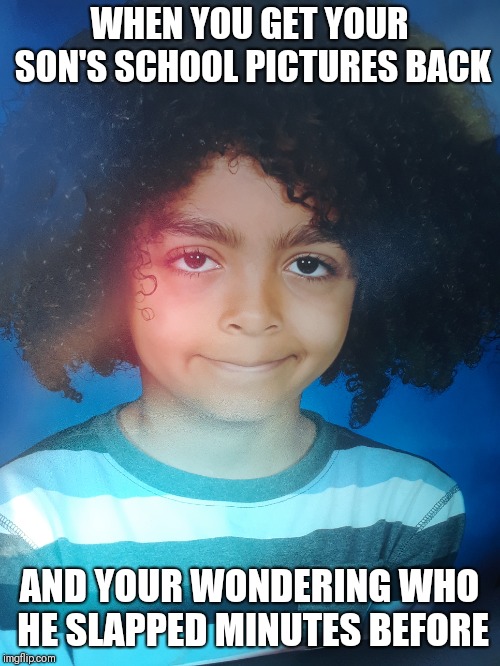 WHEN YOU GET YOUR SON'S SCHOOL PICTURES BACK; AND YOUR WONDERING WHO HE SLAPPED MINUTES BEFORE | image tagged in school | made w/ Imgflip meme maker