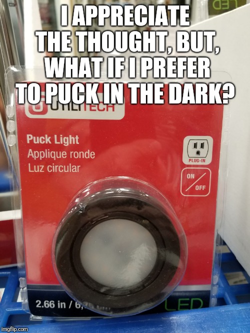 Puck it! | I APPRECIATE THE THOUGHT, BUT, WHAT IF I PREFER TO PUCK IN THE DARK? | image tagged in puck it,memes,meme,original meme,original memes,funny meme | made w/ Imgflip meme maker