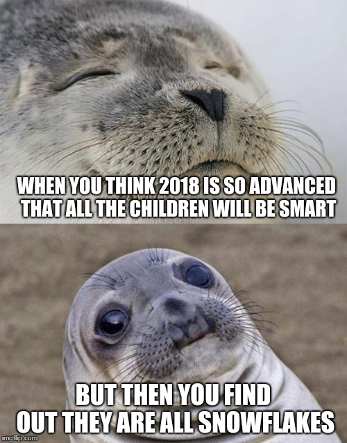 Short Satisfaction VS Truth Meme | WHEN YOU THINK 2018 IS SO ADVANCED THAT ALL THE CHILDREN WILL BE SMART BUT THEN YOU FIND OUT THEY ARE ALL SNOWFLAKES | image tagged in memes,short satisfaction vs truth | made w/ Imgflip meme maker