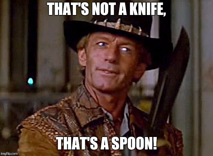 Knifey spooney | THAT'S NOT A KNIFE, THAT'S A SPOON! | image tagged in crocodile dundee knife | made w/ Imgflip meme maker