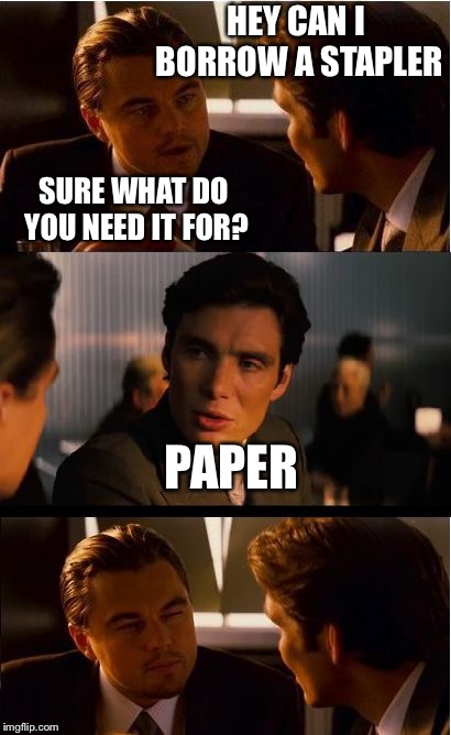 Inception | HEY CAN I BORROW A STAPLER; SURE WHAT DO YOU NEED IT FOR? PAPER | image tagged in memes,inception,stapler,paper | made w/ Imgflip meme maker