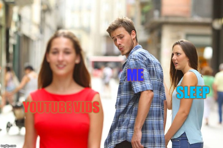 which one do i need more? | ME; SLEEP; YOUTUBE VIDS | image tagged in memes,distracted boyfriend,sleep,youtube,me | made w/ Imgflip meme maker