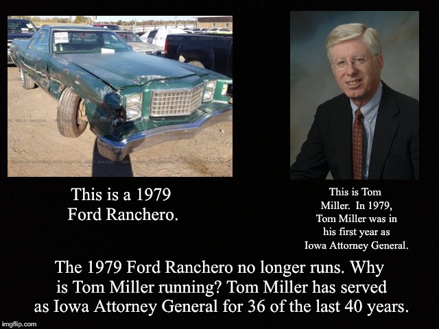 Black Blank | This is a 1979 Ford Ranchero. This is Tom Miller.  In 1979, Tom Miller was in his first year as Iowa Attorney General. The 1979 Ford Ranchero no longer runs. Why is Tom Miller running? Tom Miller has served as Iowa Attorney General for 36 of the last 40 years. | image tagged in black blank,ford,ranchero,tom miller | made w/ Imgflip meme maker