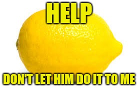 When life gives you lemons, X | HELP DON'T LET HIM DO IT TO ME | image tagged in when life gives you lemons x | made w/ Imgflip meme maker