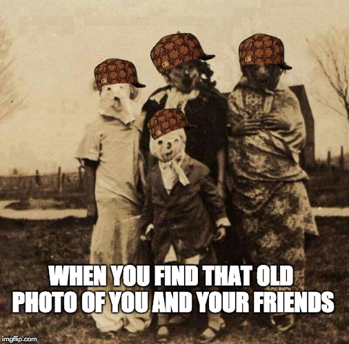 haunting photos | WHEN YOU FIND THAT OLD PHOTO OF YOU AND YOUR FRIENDS | image tagged in creepy halloween,scumbag | made w/ Imgflip meme maker