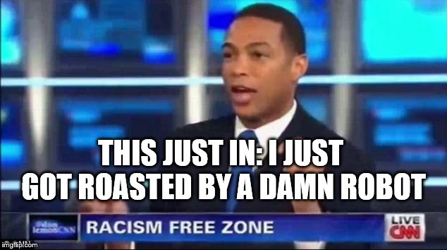 Don Lemon Fake News | THIS JUST IN: I JUST GOT ROASTED BY A DAMN ROBOT | image tagged in don lemon fake news | made w/ Imgflip meme maker