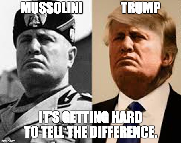 MUSSOLINI               TRUMP; IT'S GETTING HARD TO TELL THE DIFFERENCE. | made w/ Imgflip meme maker